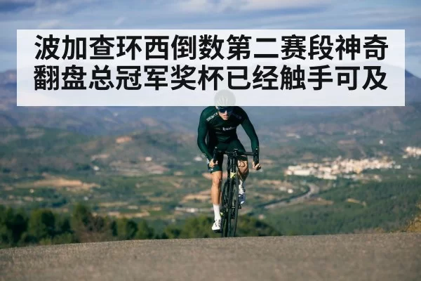 波加查环西倒数第二赛段神奇翻盘总冠军奖杯已经触手可及