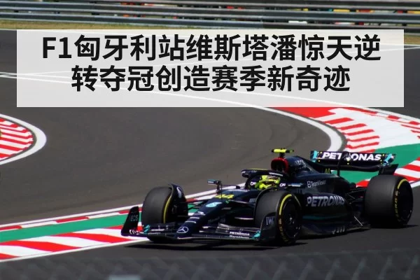 F1匈牙利站维斯塔潘惊天逆转夺冠创造赛季新奇迹