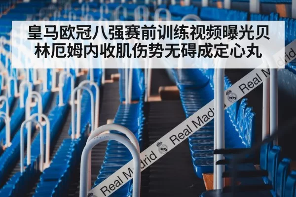 皇马欧冠八强赛前训练视频曝光贝林厄姆内收肌伤势无碍成定心丸