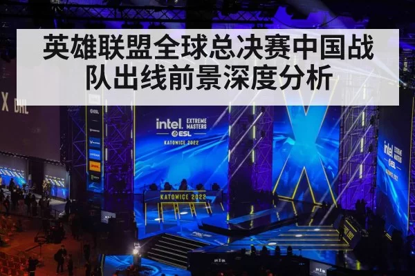 英雄联盟全球总决赛中国战队出线前景深度分析