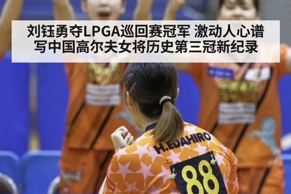 刘钰勇夺LPGA巡回赛冠军 激动人心谱写中国高尔夫女将历史第三冠新纪录