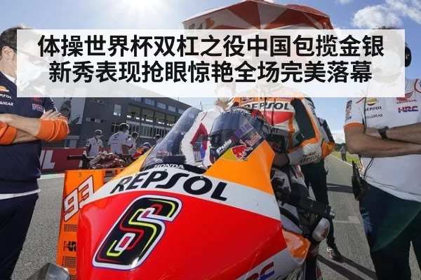 体操世界杯双杠之役中国包揽金银 新秀表现抢眼惊艳全场完美落幕