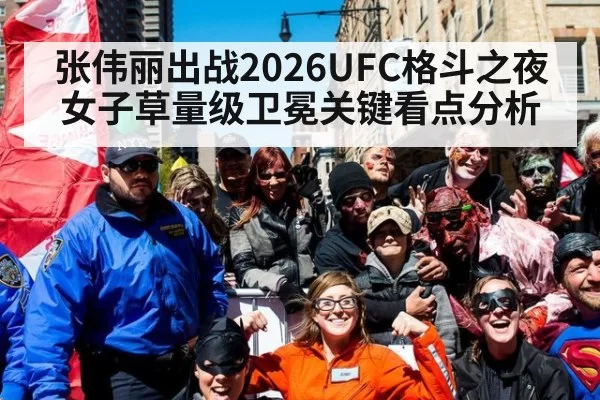 张伟丽出战2026UFC格斗之夜女子草量级卫冕关键看点分析