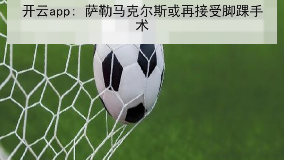 开云app: 萨勒马克尔斯或再接受脚踝手术